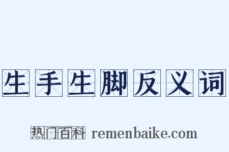 生手生脚反义词是什么意思的图片